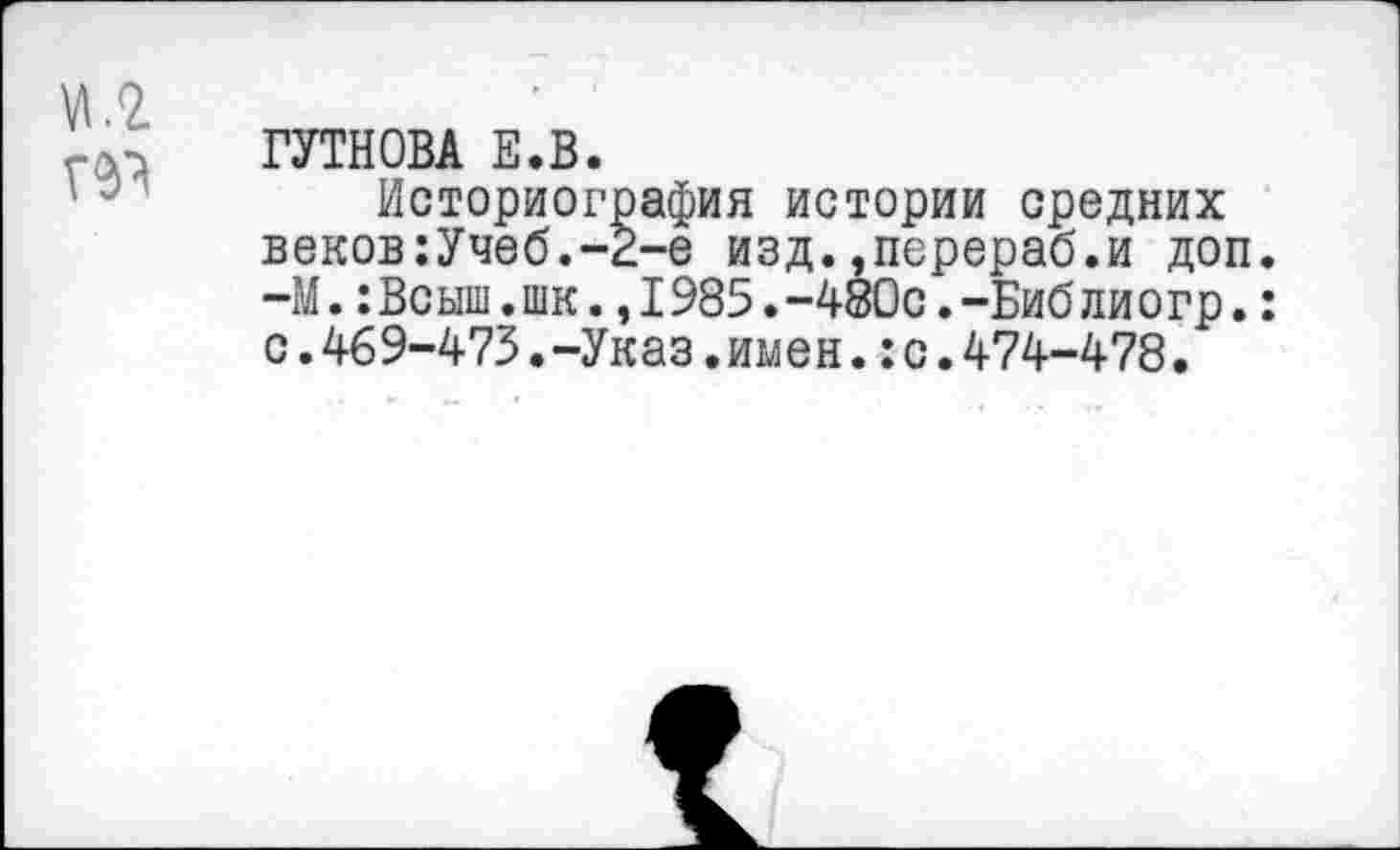 ﻿ГУТНОВА Е.В.
Историография истории средних веков:Учеб.-2-е изд.,псрераб.и доп. -М.:Всыш.шк.,I985. -480с. -Биб ли о гр.: с.469-473.-Указ.имен.:с.474-478.